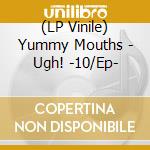 (LP Vinile) Yummy Mouths - Ugh! -10/Ep- vinile