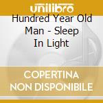 Hundred Year Old Man - Sleep In Light cd musicale