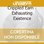 Crippled Earn - Exhausting Existence cd musicale