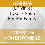 (LP Vinile) Lysol - Soup For My Family vinile