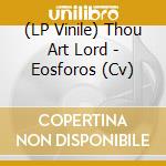 (LP Vinile) Thou Art Lord - Eosforos (Cv) vinile