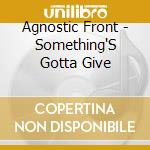 Agnostic Front - Something'S Gotta Give cd musicale