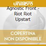 Agnostic Front - Riot Riot Upstart cd musicale