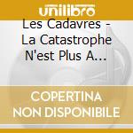 Les Cadavres - La Catastrophe N'est Plus A Venir cd