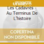 Les Cadavres - Au Terminus De L'histoire cd