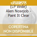 (LP Vinile) Alien Nosejob - Paint It Clear vinile