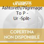Ashtoreth/Pilgrimage To P - Ur -Split- cd