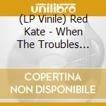 (LP Vinile) Red Kate - When The Troubles Come vinile