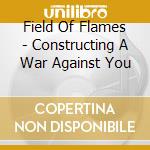 Field Of Flames - Constructing A War Against You cd