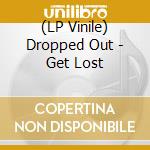 (LP Vinile) Dropped Out - Get Lost vinile