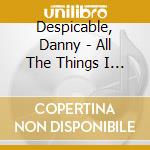 Despicable, Danny - All The Things I Wish That I Could Say cd