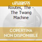 Routes, The - The Twang Machine cd