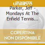 Parker, Jeff - Mondays At The Enfield Tennis Academy cd