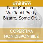 Panic Monster - We'Re All Pretty Bizarre, Some Of Us Are Just Bett cd