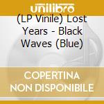 (LP Vinile) Lost Years - Black Waves (Blue) vinile