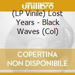 (LP Vinile) Lost Years - Black Waves (Col) vinile