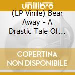 (LP Vinile) Bear Away - A Drastic Tale Of Modern Western Living lp vinile