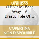 (LP Vinile) Bear Away - A Drastic Tale Of Modern Western Living vinile