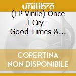 (LP Vinile) Once I Cry - Good Times & More lp vinile