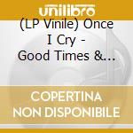 (LP Vinile) Once I Cry - Good Times & More vinile