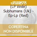 (LP Vinile) Subhumans (Uk) - Ep-Lp (Red) lp vinile