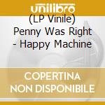 (LP Vinile) Penny Was Right - Happy Machine vinile