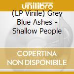 (LP Vinile) Grey Blue Ashes - Shallow People vinile