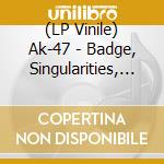 (LP Vinile) Ak-47 - Badge, Singularities, And More! vinile