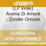 (LP Vinile) Aroma Di Amore - Zonder Omzien vinile