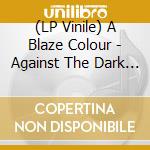 (LP Vinile) A Blaze Colour - Against The Dark Trees Beyond vinile