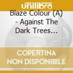 Blaze Colour (A) - Against The Dark Trees Beyond cd