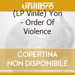 (LP Vinile) Yon - Order Of Violence vinile