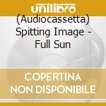 (Audiocassetta) Spitting Image - Full Sun cd