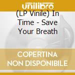 (LP Vinile) In Time - Save Your Breath lp vinile