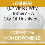 (LP Vinile) Why Bother? - A City Of Unsolved Myseries lp vinile