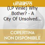 (LP Vinile) Why Bother? - A City Of Unsolved Myseries vinile