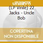 (LP Vinile) 22 Jacks - Uncle Bob vinile
