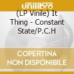 (LP Vinile) It Thing - Constant State/P.C.H vinile