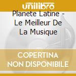 Planete Latine - Le Meilleur De La Musique cd
