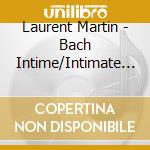Laurent Martin - Bach Intime/Intimate Vertraut cd musicale di Laurent Martin