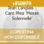 Jean Langlais - Caro Mea 'Messe Solennelle' cd musicale di LANGLAIS JEAN