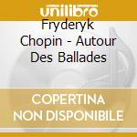 Fryderyk Chopin - Autour Des Ballades cd