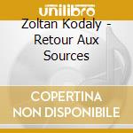 Zoltan Kodaly - Retour Aux Sources cd musicale di Zoltan Kodaly