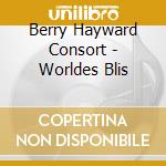 Berry Hayward Consort - Worldes Blis cd musicale di Berry Hayward Consort