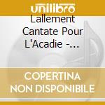 Lallement Cantate Pour L'Acadie - Bernard Lallement cd