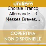 Chorale Franco Allemande - 3 Messes Breves Pour Choeur & Orgue cd musicale di Chorale Franco Allemande