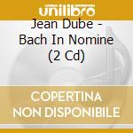 Jean Dube - Bach In Nomine (2 Cd) cd