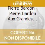 Pierre Bardon - Pierre Bardon Aux Grandes Orgues De (2 Cd) cd musicale di Pierre Bardon