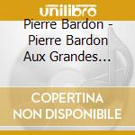 Pierre Bardon - Pierre Bardon Aux Grandes Orgues De (2 Cd) cd