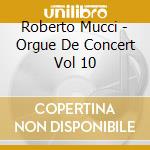 Roberto Mucci - Orgue De Concert Vol 10 cd musicale di Roberto Mucci